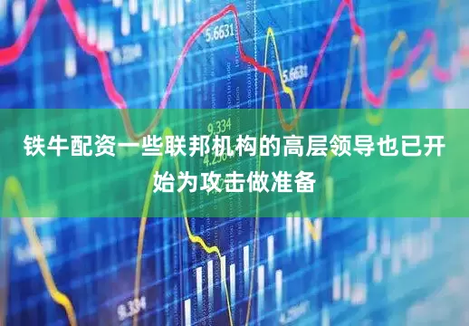 铁牛配资一些联邦机构的高层领导也已开始为攻击做准备