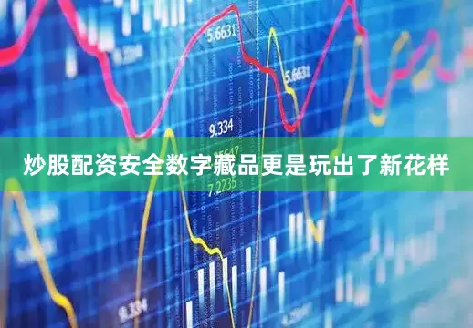 炒股配资安全数字藏品更是玩出了新花样