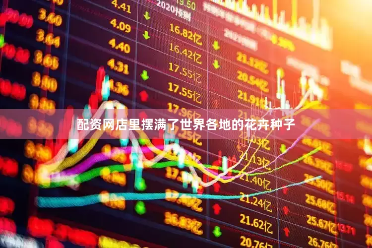 配资网店里摆满了世界各地的花卉种子