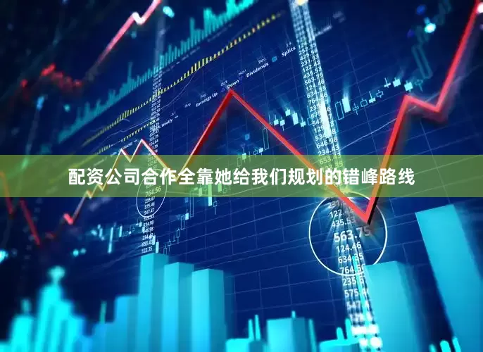 配资公司合作全靠她给我们规划的错峰路线