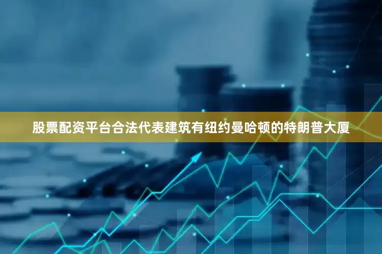 股票配资平台合法代表建筑有纽约曼哈顿的特朗普大厦