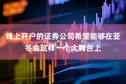 线上开户的证券公司希望能够在亚冬会这样一个大舞台上