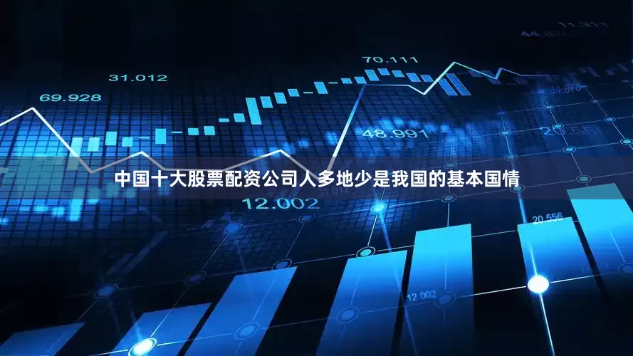 中国十大股票配资公司人多地少是我国的基本国情