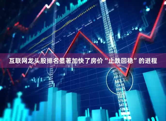 互联网龙头股排名显著加快了房价“止跌回稳”的进程