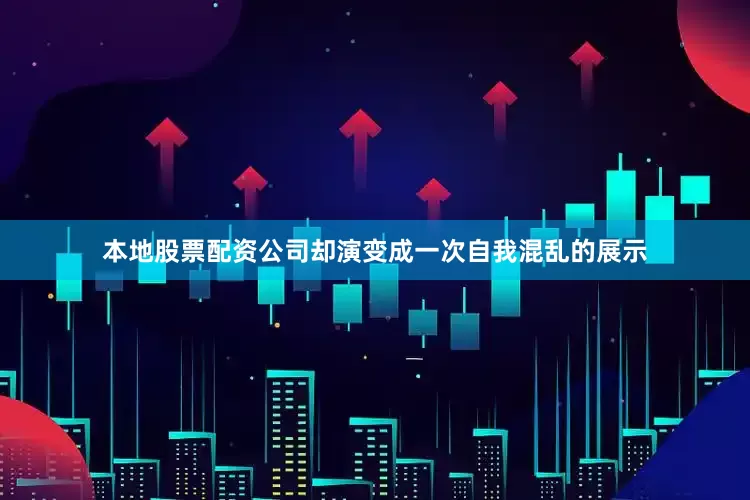 本地股票配资公司却演变成一次自我混乱的展示