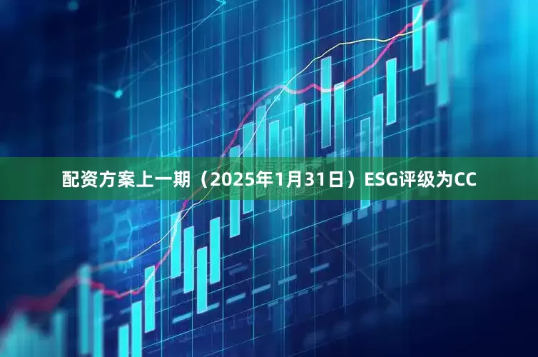 配资方案上一期（2025年1月31日）ESG评级为CC