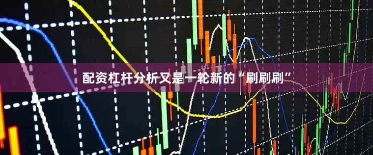 配资杠杆分析又是一轮新的“刷刷刷”