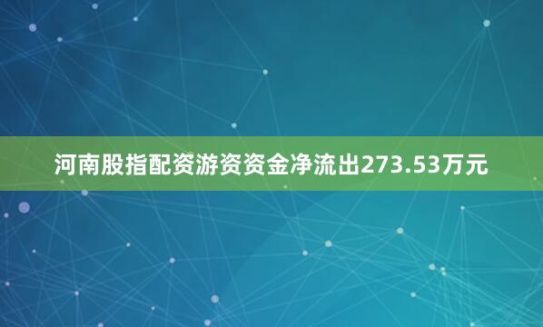 河南股指配资游资资金净流出273.53万元