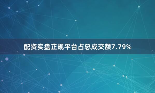 配资实盘正规平台占总成交额7.79%