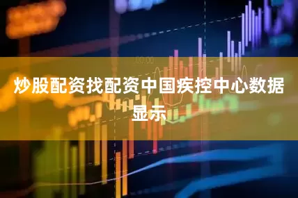 炒股配资找配资中国疾控中心数据显示
