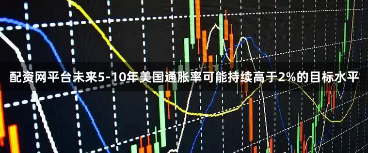 配资网平台未来5-10年美国通胀率可能持续高于2%的目标水平