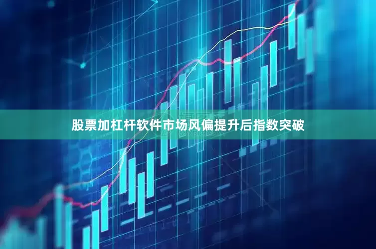 股票加杠杆软件市场风偏提升后指数突破