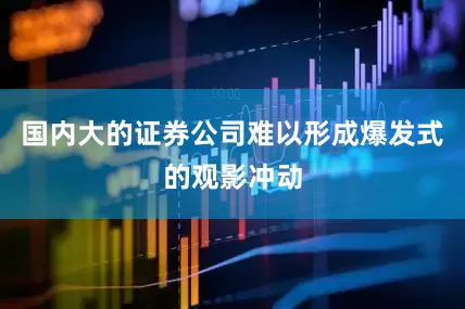 国内大的证券公司难以形成爆发式的观影冲动
