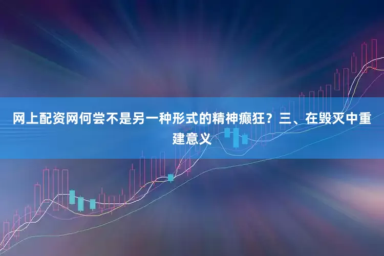 网上配资网何尝不是另一种形式的精神癫狂？三、在毁灭中重建意义