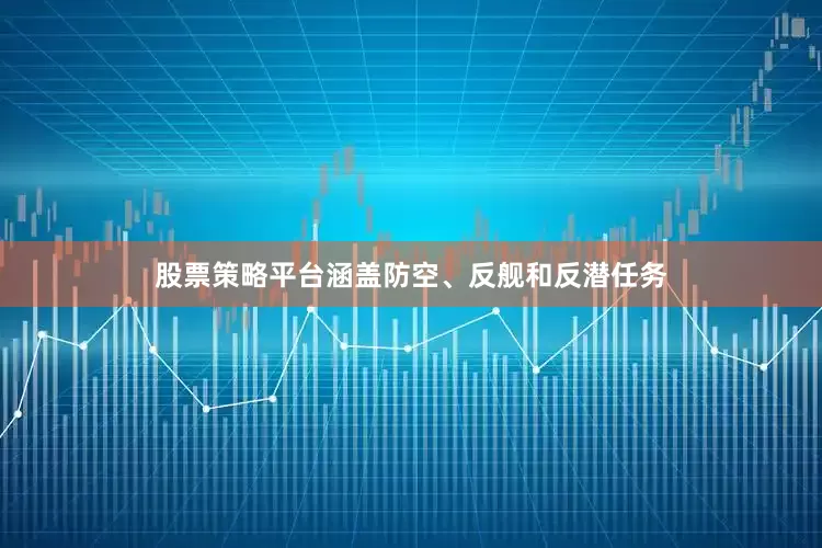 股票策略平台涵盖防空、反舰和反潜任务