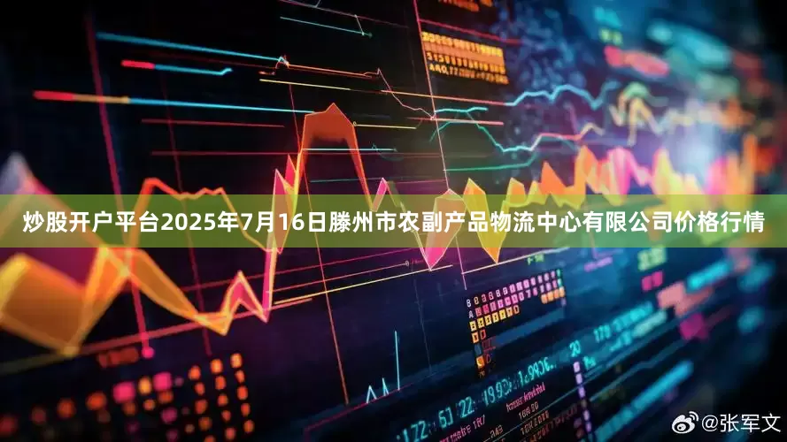 炒股开户平台2025年7月16日滕州市农副产品物流中心有限公司价格行情