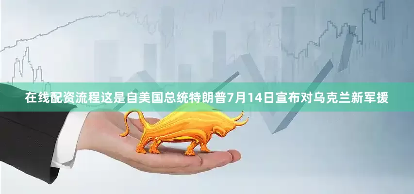 在线配资流程这是自美国总统特朗普7月14日宣布对乌克兰新军援