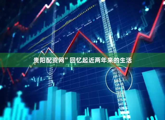 贵阳配资网”回忆起近两年来的生活