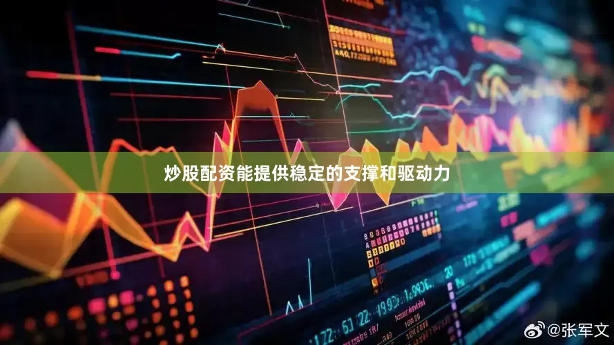 炒股配资能提供稳定的支撑和驱动力