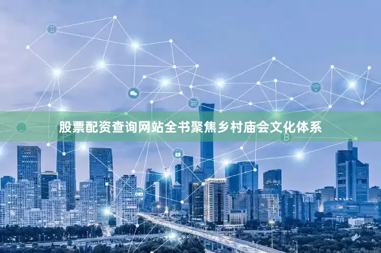 股票配资查询网站全书聚焦乡村庙会文化体系