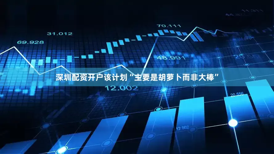 深圳配资开户该计划“主要是胡萝卜而非大棒”
