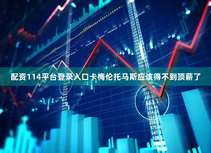 配资114平台登录入口卡梅伦托马斯应该得不到顶薪了