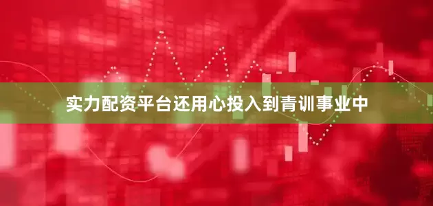 实力配资平台还用心投入到青训事业中