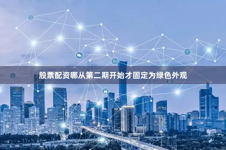 股票配资哪从第二期开始才固定为绿色外观