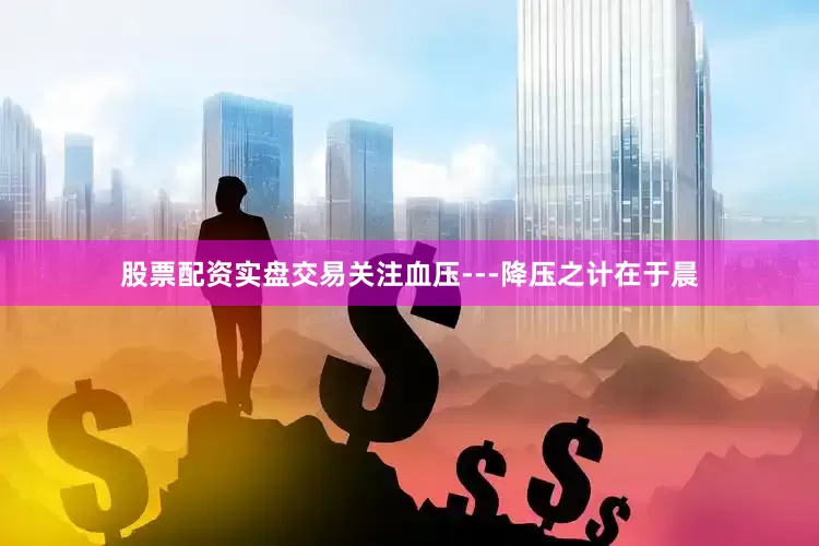 股票配资实盘交易关注血压---降压之计在于晨