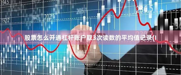 股票怎么开通杠杆账户取3次读数的平均值记录(I