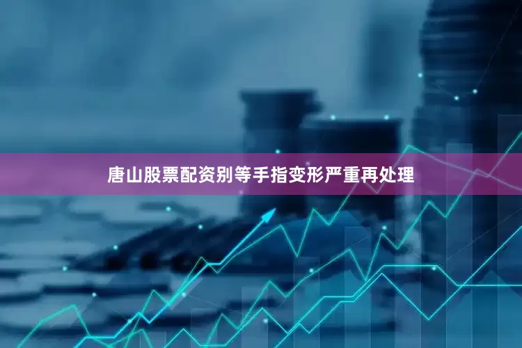 唐山股票配资别等手指变形严重再处理
