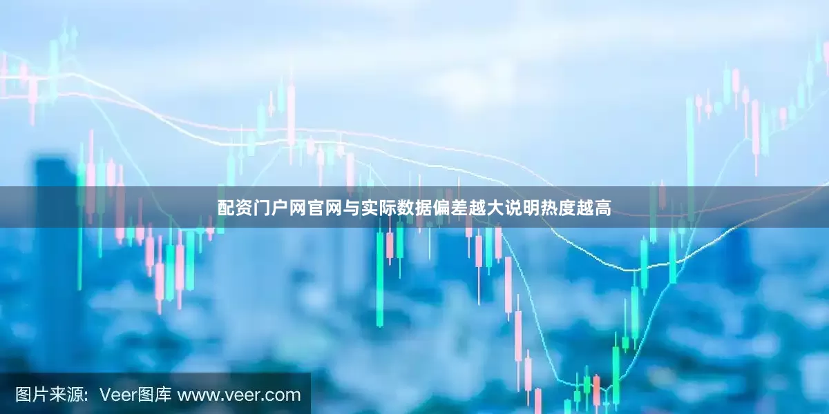 配资门户网官网与实际数据偏差越大说明热度越高