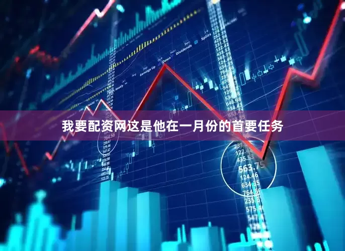 我要配资网这是他在一月份的首要任务