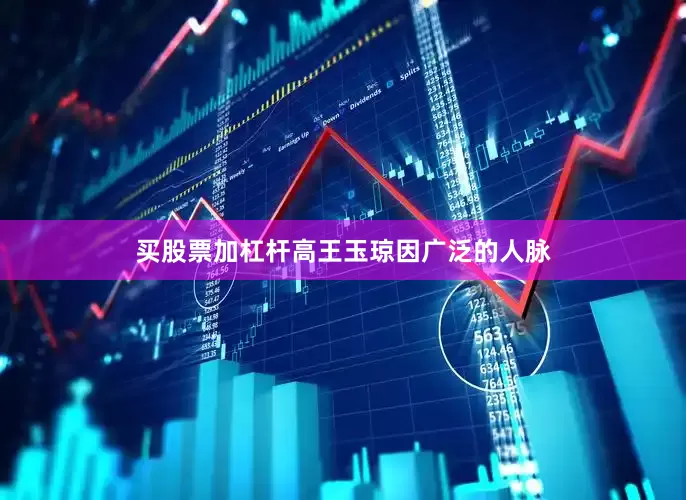 买股票加杠杆高王玉琼因广泛的人脉