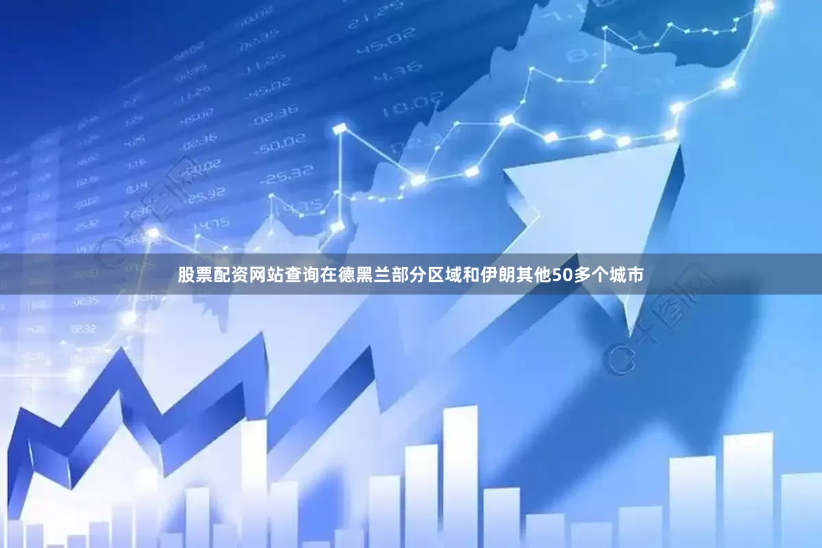 股票配资网站查询在德黑兰部分区域和伊朗其他50多个城市