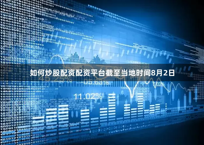 如何炒股配资配资平台截至当地时间8月2日
