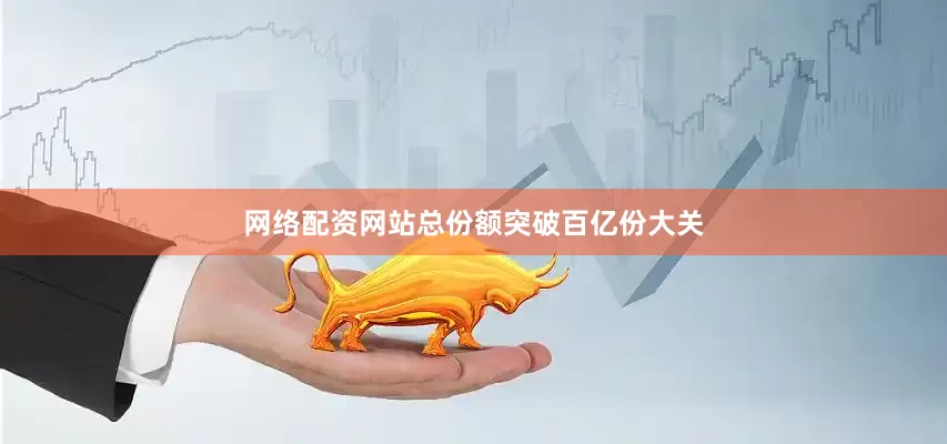 网络配资网站总份额突破百亿份大关