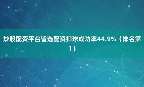 炒股配资平台皆选配资扣球成功率44.9%（排名第1）