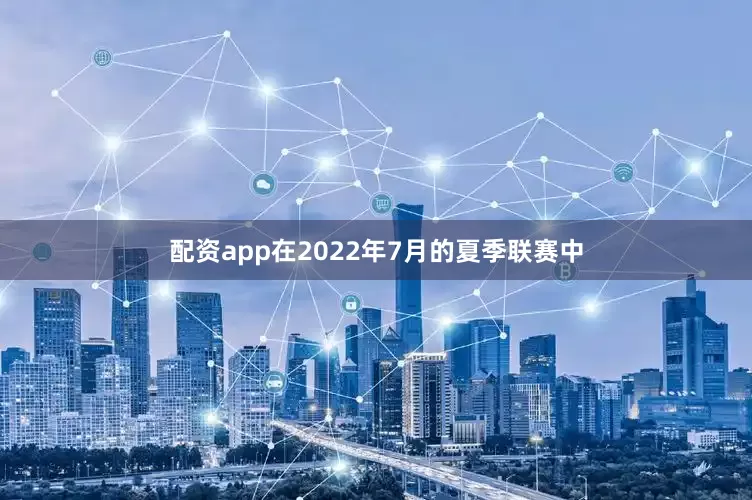 配资app在2022年7月的夏季联赛中