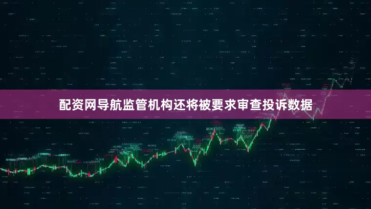 配资网导航　　监管机构还将被要求审查投诉数据