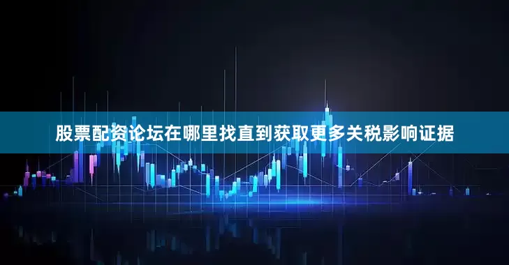 股票配资论坛在哪里找直到获取更多关税影响证据