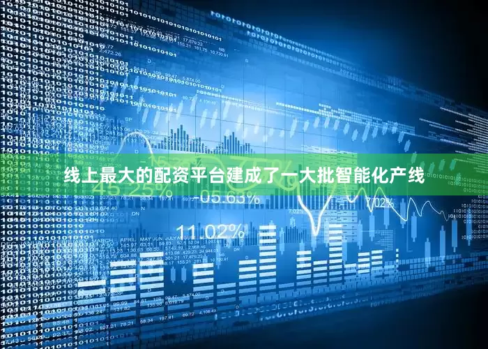 线上最大的配资平台建成了一大批智能化产线