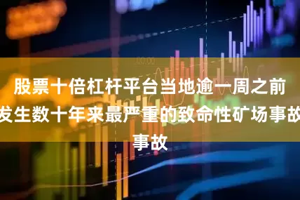 股票十倍杠杆平台当地逾一周之前发生数十年来最严重的致命性矿场事故
