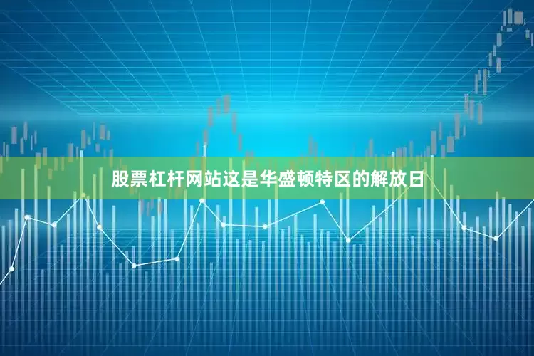 股票杠杆网站这是华盛顿特区的解放日