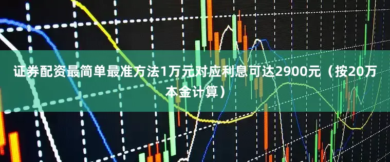 证券配资最简单最准方法1万元对应利息可达2900元（按20万本金计算）