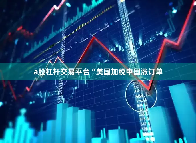 a股杠杆交易平台“美国加税中国涨订单