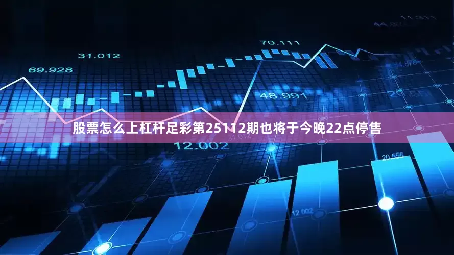 股票怎么上杠杆足彩第25112期也将于今晚22点停售