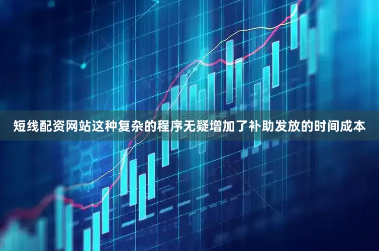 短线配资网站这种复杂的程序无疑增加了补助发放的时间成本