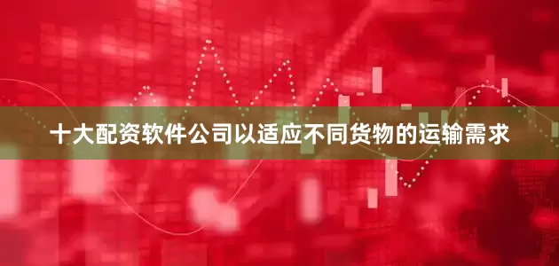十大配资软件公司以适应不同货物的运输需求