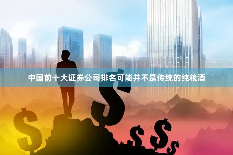 中国前十大证券公司排名可能并不是传统的纯粮酒